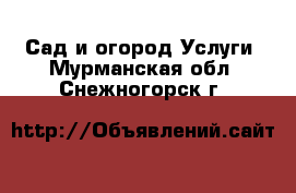 Сад и огород Услуги. Мурманская обл.,Снежногорск г.